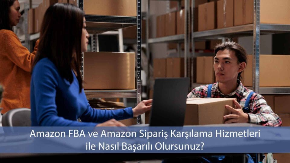 Amazon FBA ve Amazon sipariş karşılama hizmetleri ile başarı sağlamak için doğru stratejiler ve yönetim uygulamaları hakkında bilgi.