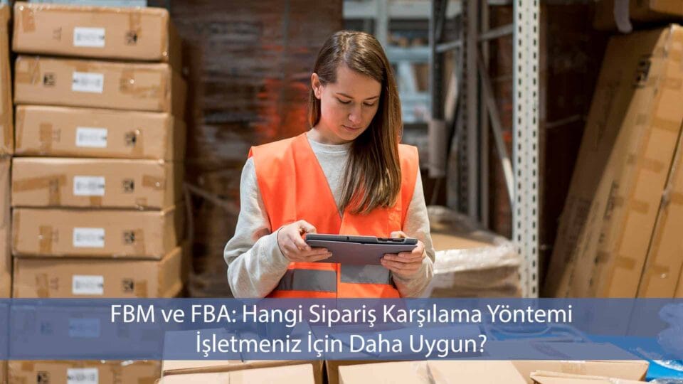 FBM ve FBA sipariş karşılama yöntemlerini karşılaştırma